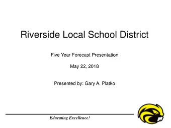 Riverside Local School District  Five Year Forecast Presentation  May 22, 2018  Presented by: Gary