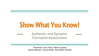 Show What You Know!  Authentic and Dynamic  Formative Assessment  Presenters: Amy Hicks, Melani