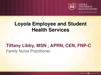 Loyola Employee and Student  Health Services  Tiffany Libby, MSN , APRN, CEN, FNP-C  Family Nurse