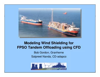Modeling Wind Shielding for  FPSO Tandem Offloading using CFD  Bob Gordon, Granherne  Satpreet