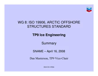 WG 8: ISO 19906, ARCTIC OFFSHORE  STRUCTURES STANDARD  TP9 Ice Engineering  Summary  SNAME