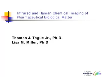 Infrared and Raman Chemical Imaging of  Pharmaceutical Biological Matter  Thom as J. Tague Jr.,