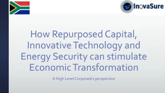 How Repurposed Capital,  Innovative Technology and  Energy Security can stimulate  Economic