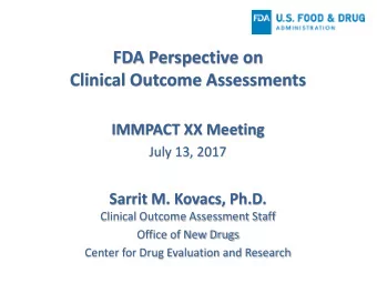 FDA Perspective on  Clinical Outcome Assessments  IMMPACT XX Meeting  July 13, 2017  Sarrit M.