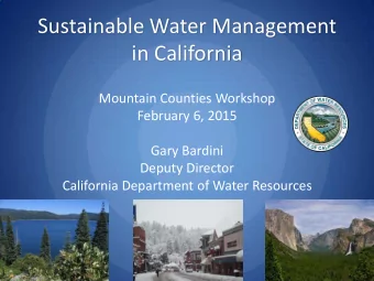 Sustainable Water Management  in California  Mountain Counties Workshop  February 6, 2015  Gary