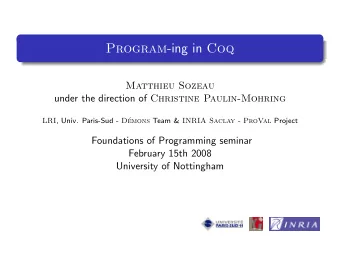Program -ing in Coq  Matthieu Sozeau under the direction of Christine Paulin-Mohring LRI , Univ.