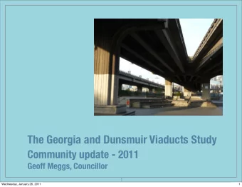 The Georgia and Dunsmuir Viaducts Study  Community update - 2011  Geoff Meggs, Councillor  1