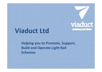Viaduct Ltd  Helping you to Promote, Support,  Build and Operate Light Rail  Schemes  About Viaduct