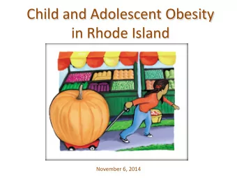 Child and Adolescent Obesity  in Rhode Island  November 6, 2014  Special thanks to  for their