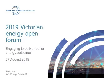 2019 Victorian  energy open  forum  Engaging to deliver better  energy outcomes  27 August 2019