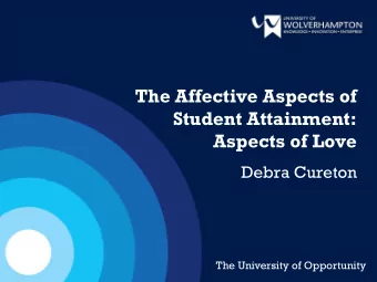 The Affective Aspects of  Student Attainment:  Aspects of Love  Debra Cureton  The University of