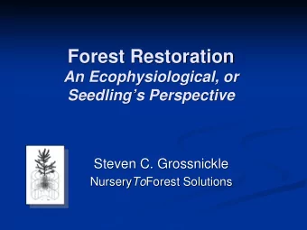 Forest Restoration  An Ecophysiological, or  Seedlings Perspective  Steven C. Grossnickle