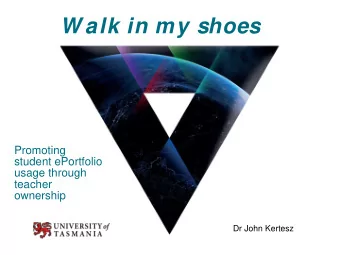 W alk in my shoes  Promoting  student ePortfolio  usage through  teacher  ownership  Dr John