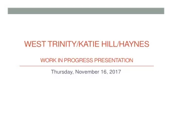 WEST TRINITY/KATIE HILL/HAYNES  WORK IN PROGRESS PRESENTATION  Thursday, November 16, 2017  Thank