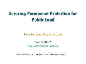 Securing Permanent Protection for  Public Land  Tools for Wyoming Advocates  Paul Spitler*  The
