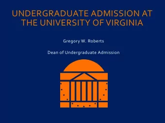 UNDERGRADUATE ADMISSION AT  THE UNIVERSITY OF VIRGINIA  Gregory W. Roberts  Dean of Undergraduate