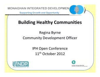 Building Healthy Communities  Regina Byrne  Community Development Officer  IPH Open Conference 11
