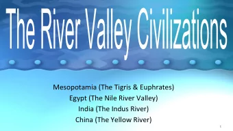Mesopotamia (The Tigris &amp; Euphrates)  Egypt (The Nile River Valley)  India (The Indus River)