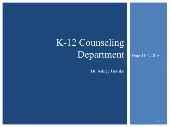 K-12 Counseling  Department  Date 11/1/2018  Dr. Ashley Janosko  1  AGENDA  Guidance update