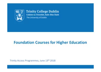 Foundation Courses for Higher Education Trinity Access Programmes, June 13 th 2018 Trinity College
