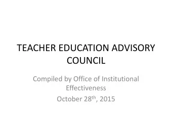 TEACHER EDUCATION ADVISORY  COUNCIL  Compiled by Office of Institutional  Effectiveness October 28