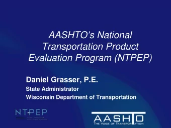 AASHTOs National  Transportation Product  Evaluation Program (NTPEP)  Daniel Grasser, P.E.