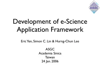 Development of e-Science  Application Framework  Eric Yen, Simon C. Lin &amp; Hurng-Chun Lee  ASGC