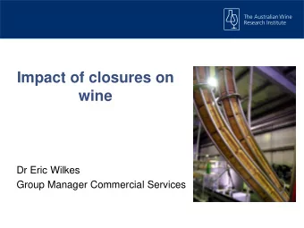 Impact of closures on  wine  Dr Eric Wilkes  Group Manager Commercial Services  What is the most