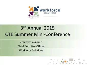 3 rd Annual 2015  CTE Summer Mini-Conference  Francisco Almaraz  Chief Executive Officer  Workforce