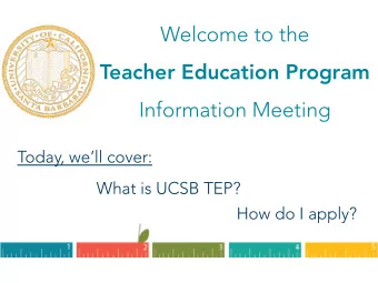 Welcome to the  Teacher Education Program  Information Meeting  Today, well cover:  What is UCSB