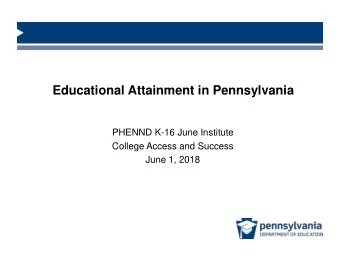 Educational Attainment in Pennsylvania  PHENND K-16 June Institute  College Access and Success