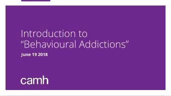 Introduction to  Behavioural Addictions  June 19 2018  Learning Objectives  1. Describe
