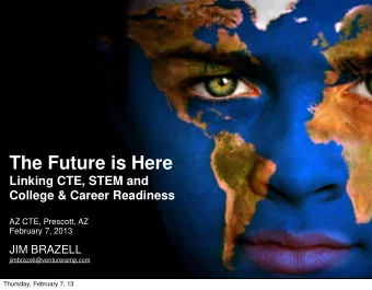 The Future is Here  Linking CTE, STEM and  College &amp; Career Readiness  AZ CTE, Prescott, AZ