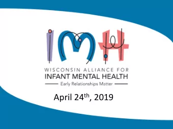 April 24 th , 2019  Infant and Early Childhood Mental Health:  Why It Matters &amp; How We Can Help