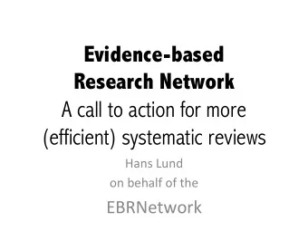 Evidence-based Research Network     A call to action for more  (efficient) systematic reviews