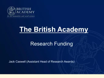The British Academy  Research Funding  Jack Caswell (Assistant Head of Research Awards)  About the