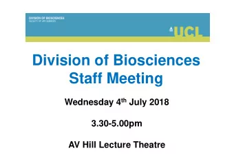 Division of Biosciences  Staff Meeting Wednesday 4 th July 2018  3.30-5.00pm  AV Hill Lecture