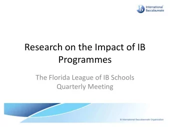 Research on the Impact of IB  Programmes  The Florida League of IB Schools  Quarterly Meeting