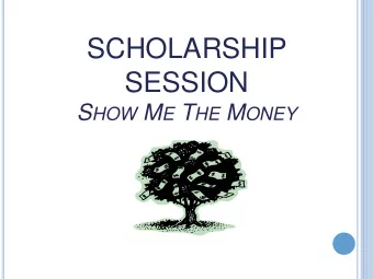 SCHOLARSHIP  SESSION S HOW M E T HE M ONEY  Cost of Education  Types of Scholarships  Where to find