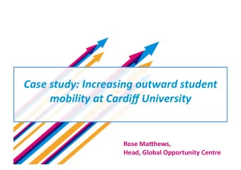 Case study: Increasing outward student  mobility at Cardiff University  Rose Ma(hews,  Head, Global