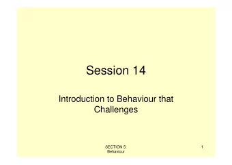 Session 14  Introduction to Behaviour that  Challenges  SECTION 5:  1  Behaviour  Behaviour that is