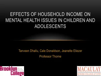 EFFECTS OF HOUSEHOLD INCOME ON  MENTAL HEALTH ISSUES IN CHILDREN AND  ADOLESCENTS Tanveen Dhallu,