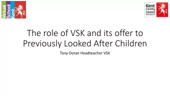 Previously Looked After Children  Tony Doran Headteacher VSK  What is VSK?  The Virtual School