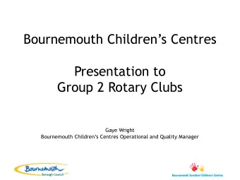 Presentation to  Group 2 Rotary Clubs  Gaye Wright Bournemouth Childrens Centres Operational and