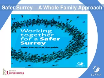Safer Surrey  A Whole Family Approach  Safer Surrey is a whole system approach spanning