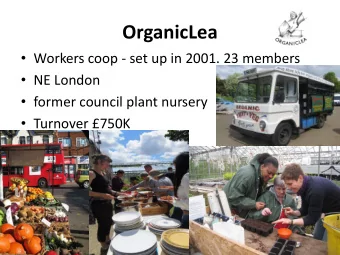 OrganicLea  Workers coop - set up in 2001. 23 members  NE London  former council plant