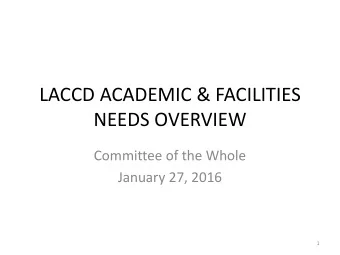 LACCD ACADEMIC &amp; FACILITIES  NEEDS OVERVIEW  Committee of the Whole  January 27, 2016  1