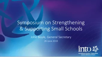 Symposium on Strengthening  &amp; Supporting Small Schools  John Boyle, General Secretary  26 June