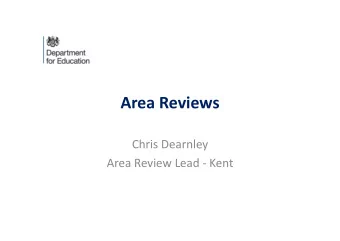 Area Reviews  Chris Dearnley  Area Review Lead - Kent  Area Reviews - Purpose  An offer that