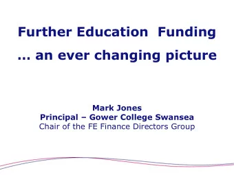 Further Education  Funding   an ever changing picture  Mark Jones Principal  Gower College
